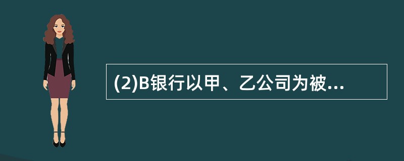 (2)B银行以甲、乙公司为被告提起诉讼的依据是什么?