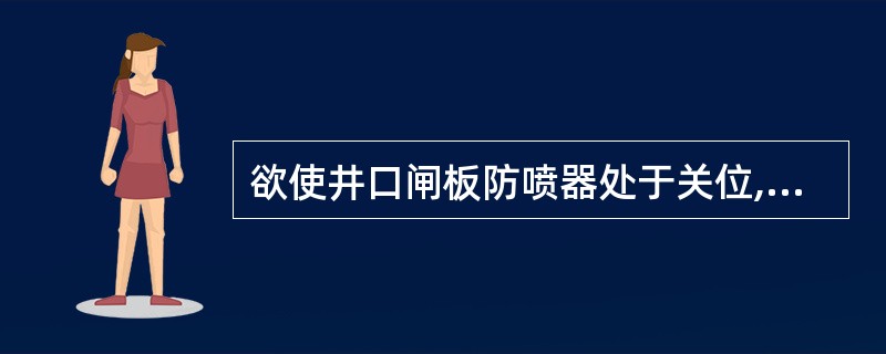 欲使井口闸板防喷器处于关位,此时遥控装置上控制该闸板防喷器的换向阀应处于关位,气