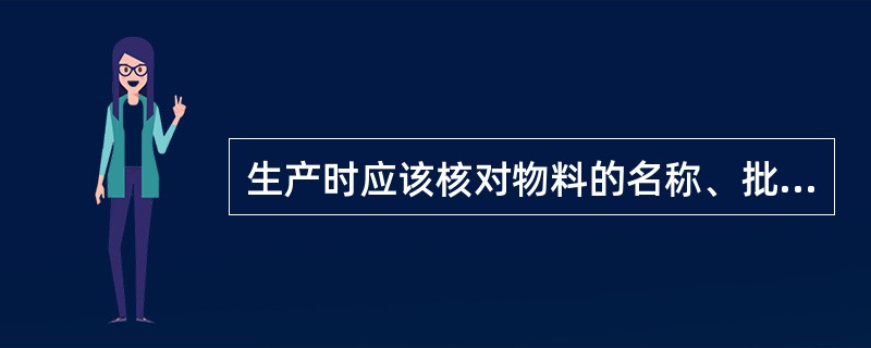 生产时应该核对物料的名称、批号、数量才能开始生产操作。