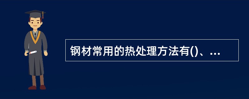 钢材常用的热处理方法有()、()和()。