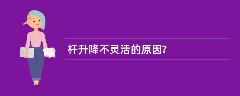 杆升降不灵活的原因?