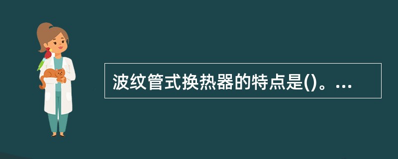 波纹管式换热器的特点是()。A、传热效率高B、不易结垢、不堵塞,耐腐蚀C、热应力