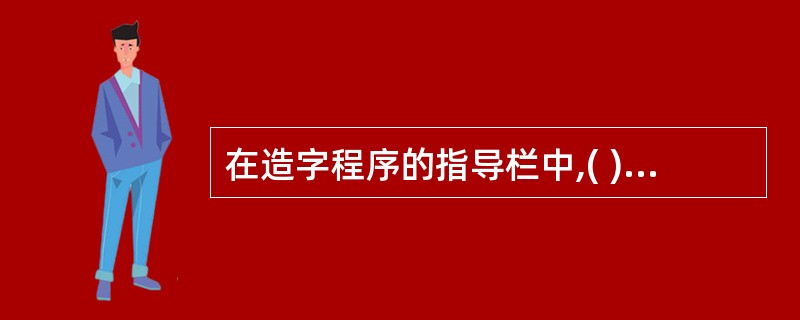 在造字程序的指导栏中,( )用来显示关联的字体或全部字体的名称。