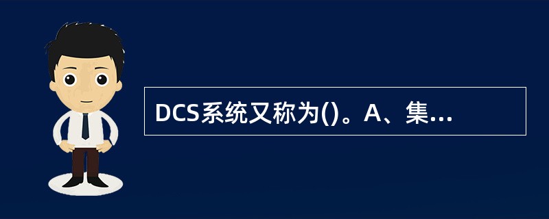 DCS系统又称为()。A、集中控制系统B、分散控制系统C、计算机控制系统D、集散
