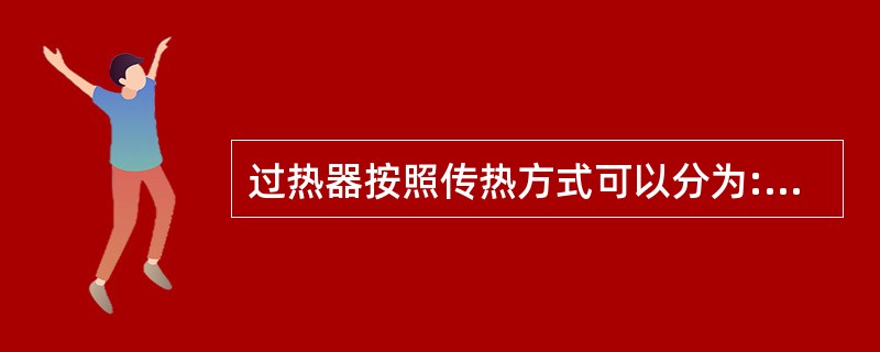 过热器按照传热方式可以分为:()、()和()三种。