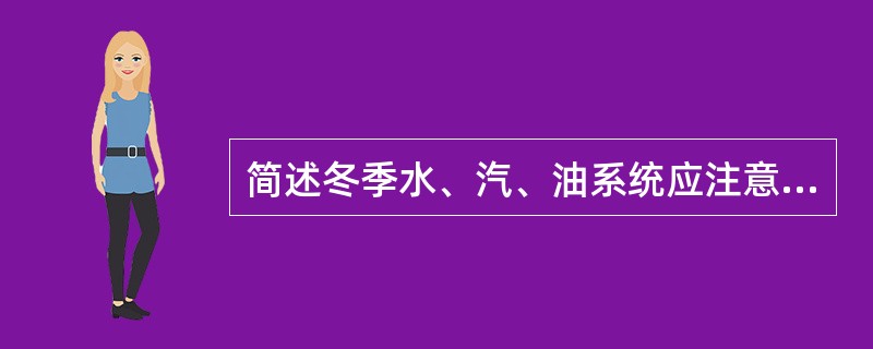 简述冬季水、汽、油系统应注意的事项。