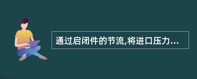 通过启闭件的节流,将进口压力降低到某一预定的出口压力,并借阀后压力的直接作用,使