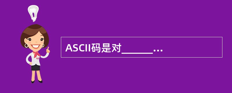 ASCII码是对_______实现编码的一种方法。