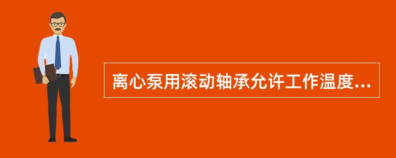 离心泵用滚动轴承允许工作温度应该是小于()离心泵滑动轴承允许工作温度应该是小于(