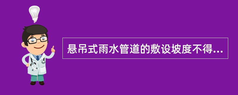 悬吊式雨水管道的敷设坡度不得小于。