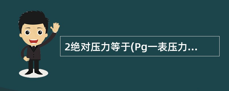 2绝对压力等于(Pg一表压力,Pb一大气压力),()。