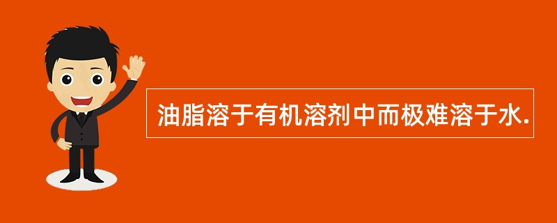 油脂溶于有机溶剂中而极难溶于水.