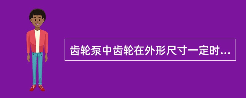 齿轮泵中齿轮在外形尺寸一定时,齿数越(),模数及流量就越大。