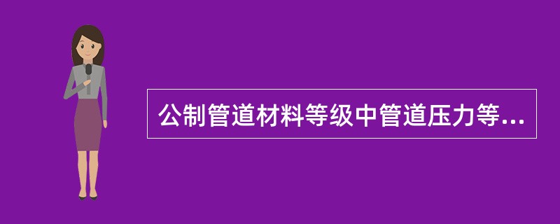 公制管道材料等级中管道压力等级数字1代表多少压力()。A、1.0MPa;B、1.