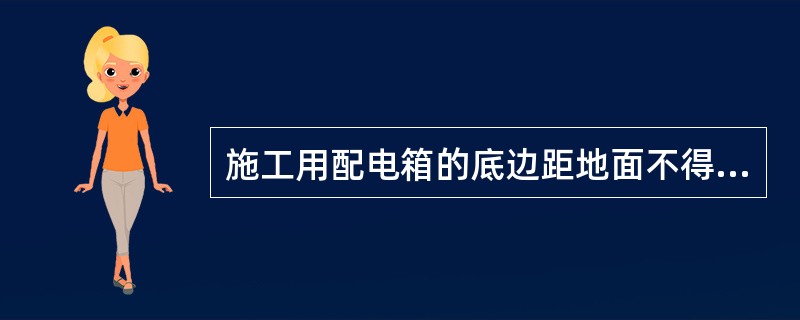 施工用配电箱的底边距地面不得小于 1.5m。()