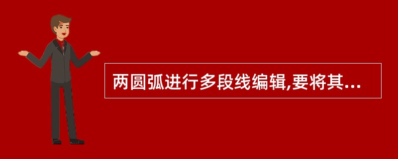 两圆弧进行多段线编辑,要将其合并,则()。