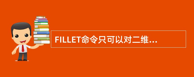 FILLET命令只可以对二维图形倒圆角。()
