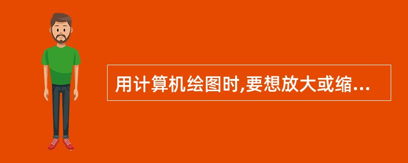 用计算机绘图时,要想放大或缩小实体实际尺寸应使用()命令。A、显示缩放B、旋转C