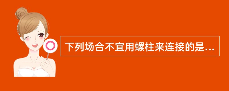 下列场合不宜用螺柱来连接的是()。A、被连接件之一较厚B、被连接件之一不允许钻通