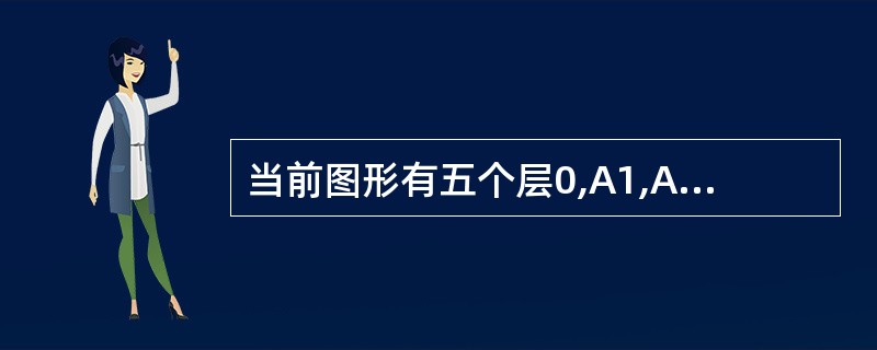 当前图形有五个层0,A1,A2,A3,A4,如果A3为当前层,同时0,A1,A2