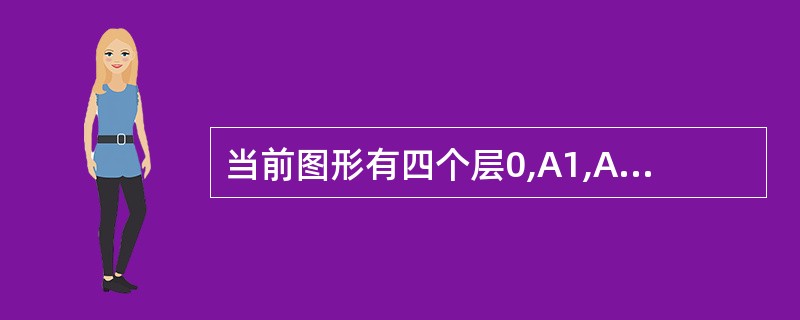 当前图形有四个层0,A1,A2,A3如果A3为当前层,同时0,A1,A2,A3都