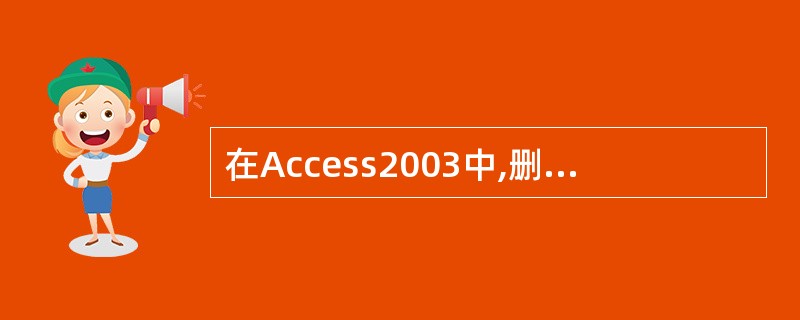 在Access2003中,删除操作是不可恢复的操作,在删除记录之前要确认该记录是