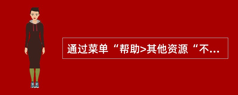 通过菜单“帮助>其他资源“不可以获得()。