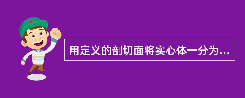 用定义的剖切面将实心体一分为二,用()命令。