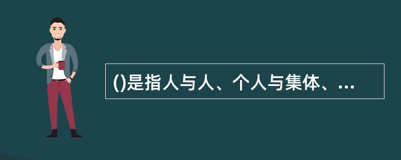 ()是指人与人、个人与集体、个人与社会以及人对待自然的行为规范的总和。A、道德B