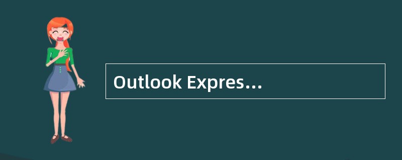 Outlook Express是一个主要功能是接收、发送电子邮件。( )