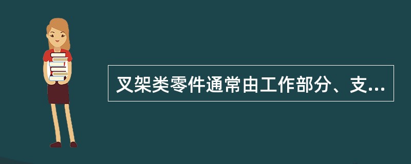 叉架类零件通常由工作部分、支承部分及连接部分组成,形状比较复杂且不规则,零件上常