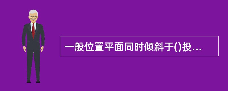 一般位置平面同时倾斜于()投影面。A、二个B、一个C、三个D、四个