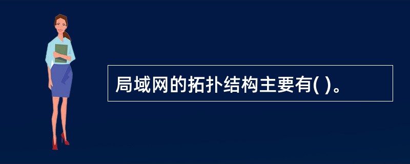 局域网的拓扑结构主要有( )。