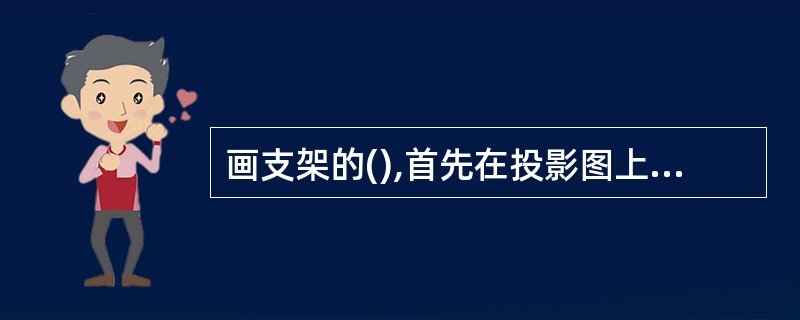 画支架的(),首先在投影图上画出坐标轴。A、三视图B、主视图C、正等轴测图D、剖