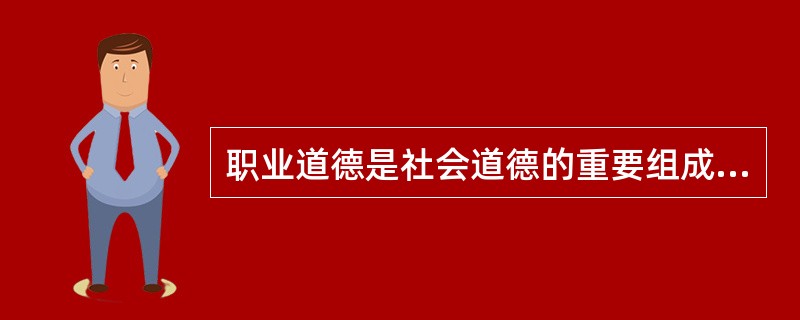 职业道德是社会道德的重要组成部分,是精神文明建设和规范在职业活动中的具体化。()