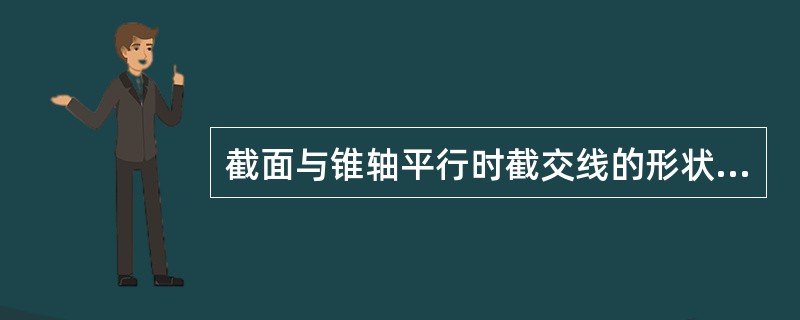 截面与锥轴平行时截交线的形状是()。A、圆B、矩形C、椭圆D、双曲线