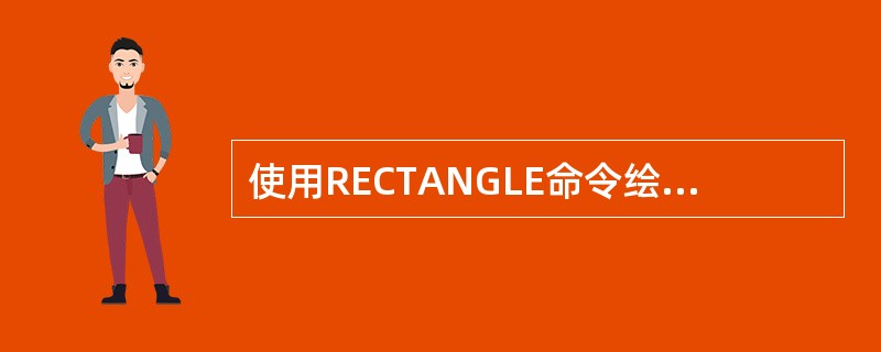 使用RECTANGLE命令绘制一个矩形,并使该矩形具有厚度为100。正确的方法为