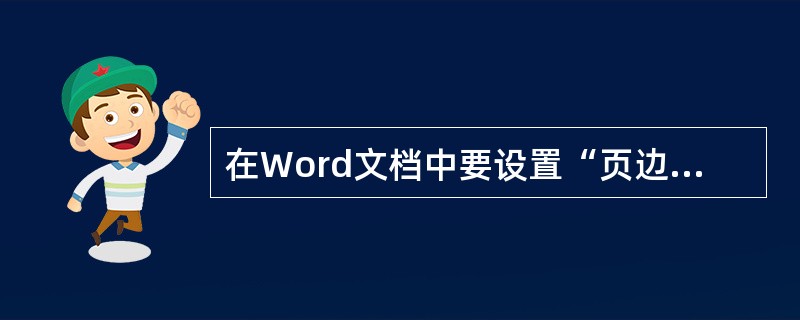 在Word文档中要设置“页边距”,则应该使用()。