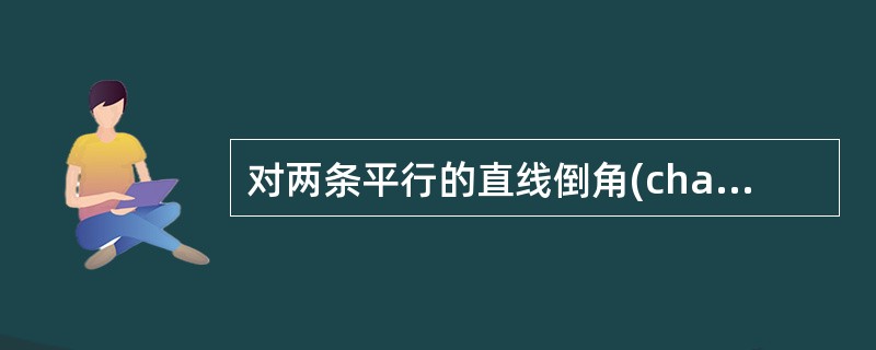 对两条平行的直线倒角(chamfer),其结果是()。