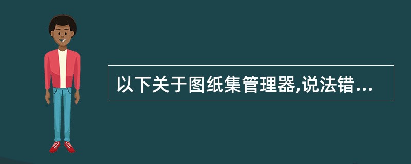 以下关于图纸集管理器,说法错误的是()。