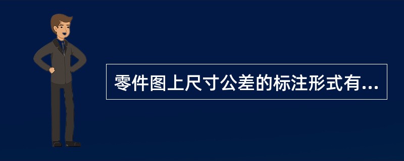 零件图上尺寸公差的标注形式有三种:1.基本尺寸数字后边注写公差带代号;2.基本尺