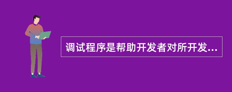 调试程序是帮助开发者对所开发的程序进行调试并排除程序中的错误程序。