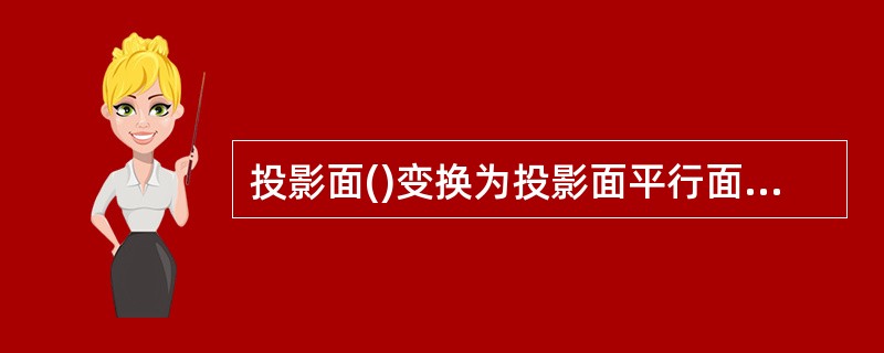 投影面()变换为投影面平行面时,设立的新投影轴必须平行于平面积聚为直线的那个投影