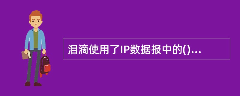 泪滴使用了IP数据报中的()A、段位移字段的功能B、协议字段的功能C、标识字段的