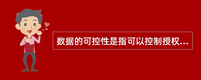 数据的可控性是指可以控制授权范围内的信息流向及行为方式,如对数据的访问、传播及内