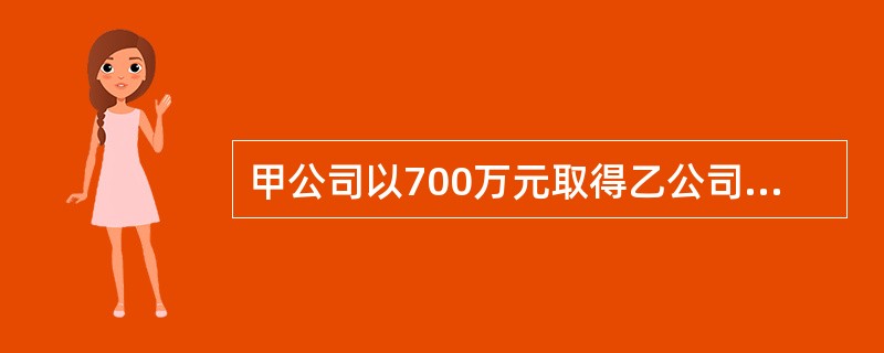 甲公司以700万元取得乙公司40%的股权,对乙公司具有重大影响,取得投资时被投资