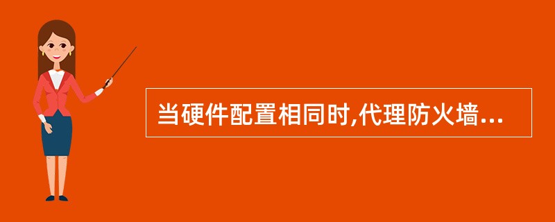 当硬件配置相同时,代理防火墙对网络运行性能的影响要比包过滤防火墙小。()