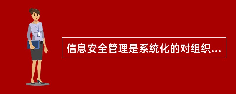 信息安全管理是系统化的对组织内敏感信息进行管理,涉及到人、程序和信息技术系统。(