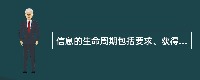 信息的生命周期包括要求、获得、服务和退出四个阶段。