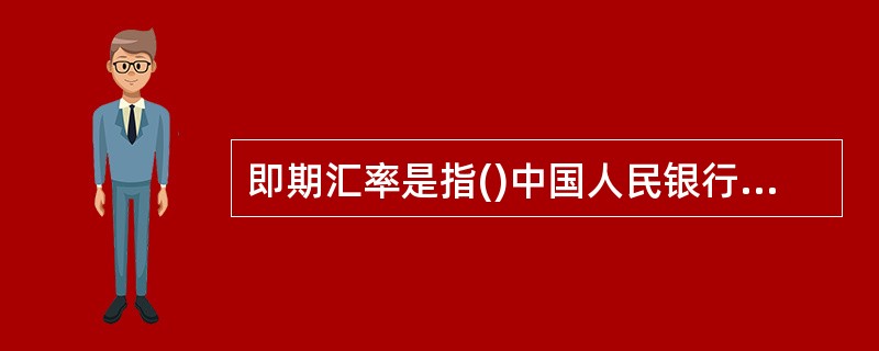 即期汇率是指()中国人民银行公布的人民币中外汇牌价的中间价。